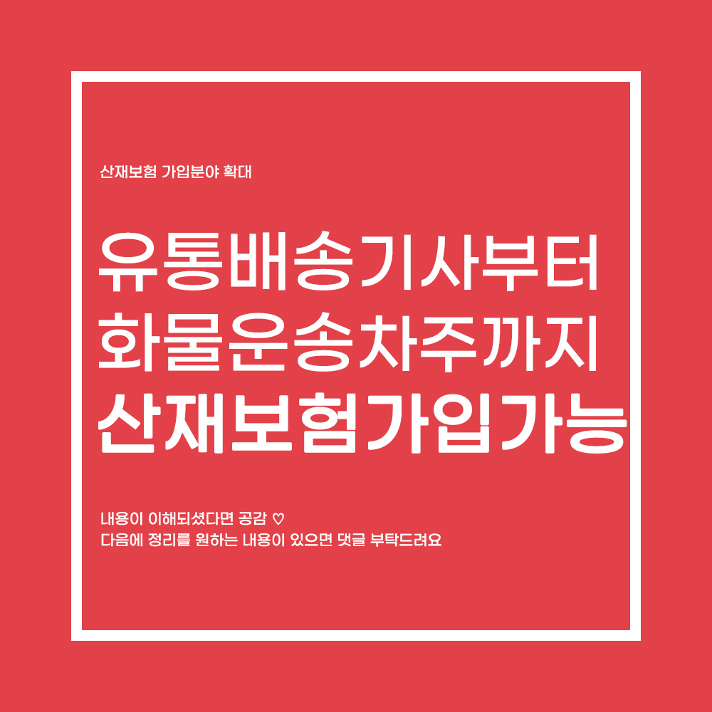  유통기사부터 화물운송차주 까지 산재보험 적용!!