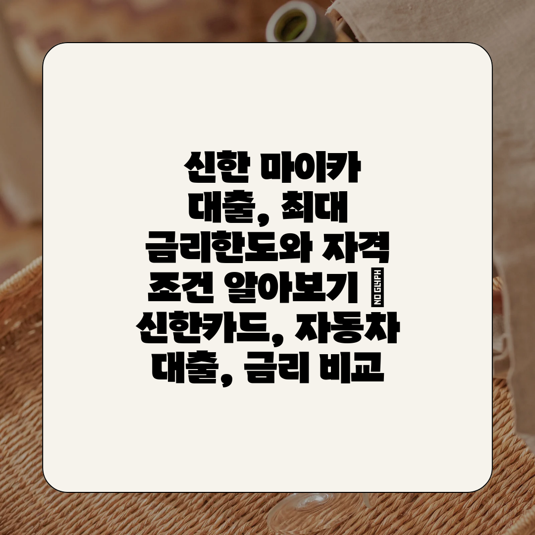  신한 마이카 대출, 최대 금리한도와 자격 조건 알아보