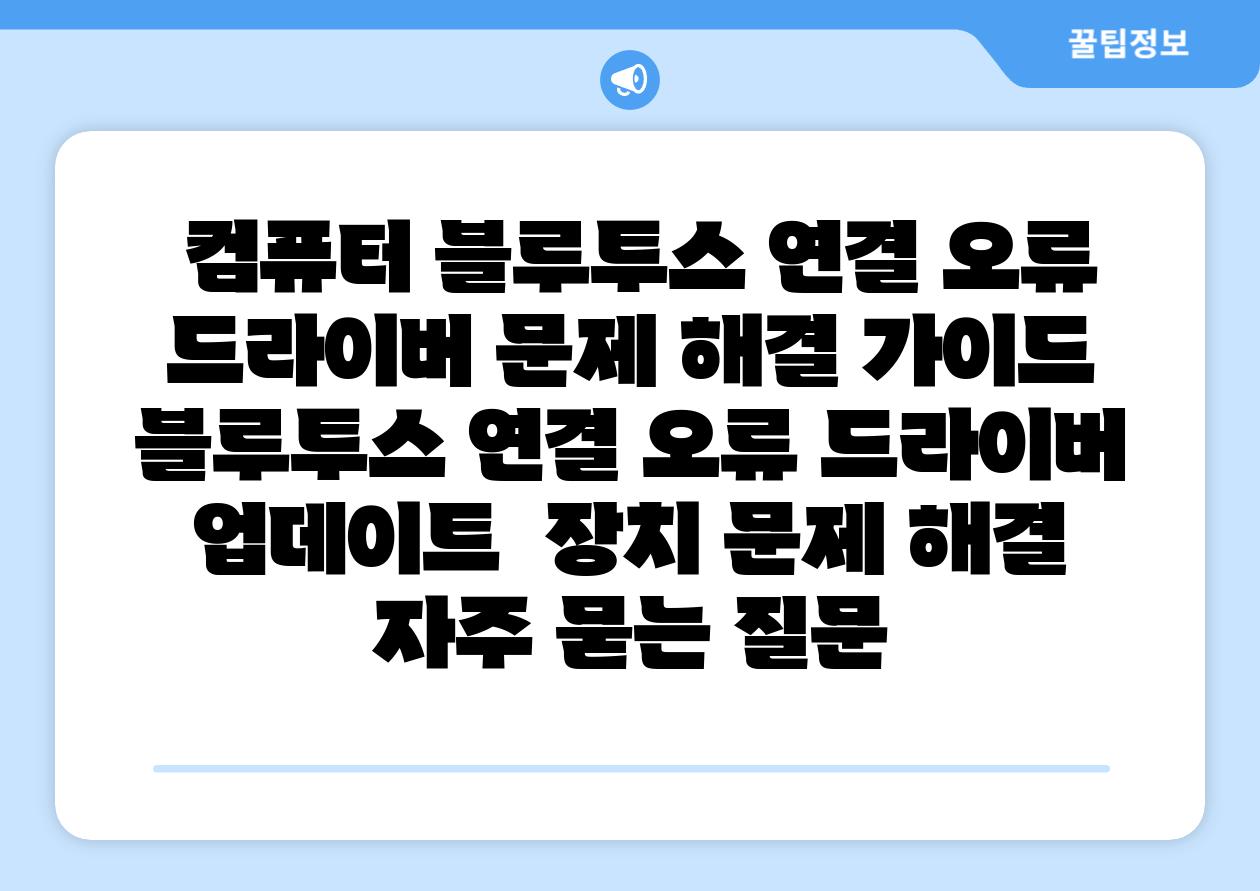 컴퓨터 블루투스 연결 오류 드라이버 문제 해결 가이드 블루투스 연결 오류 드라이버 업데이트 장치 문제 해결 자주 묻는 질문