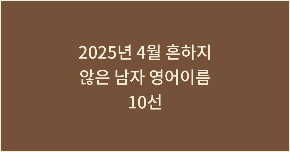 2025년 4월 흔하지 않은 남자 영어이름