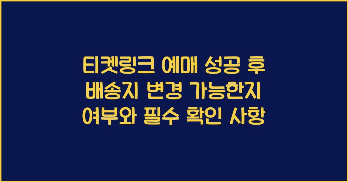티켓링크 예매 성공 후 배송지 변경 가능한지 여부
