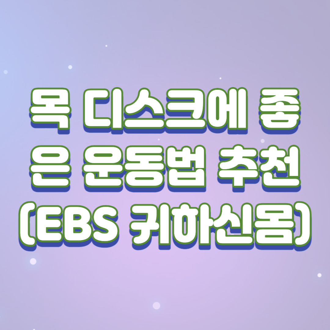  목 디스크에 좋은 운동법 추천(ebs 귀하신 몸 추천 영상 링크 포함)