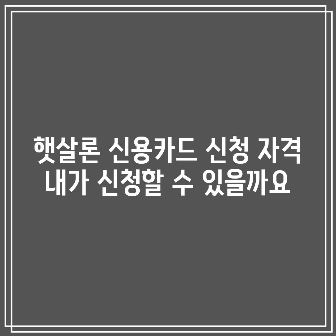 햇살론 신용카드 신청 자격:  내가 신청할 수 있을까요?