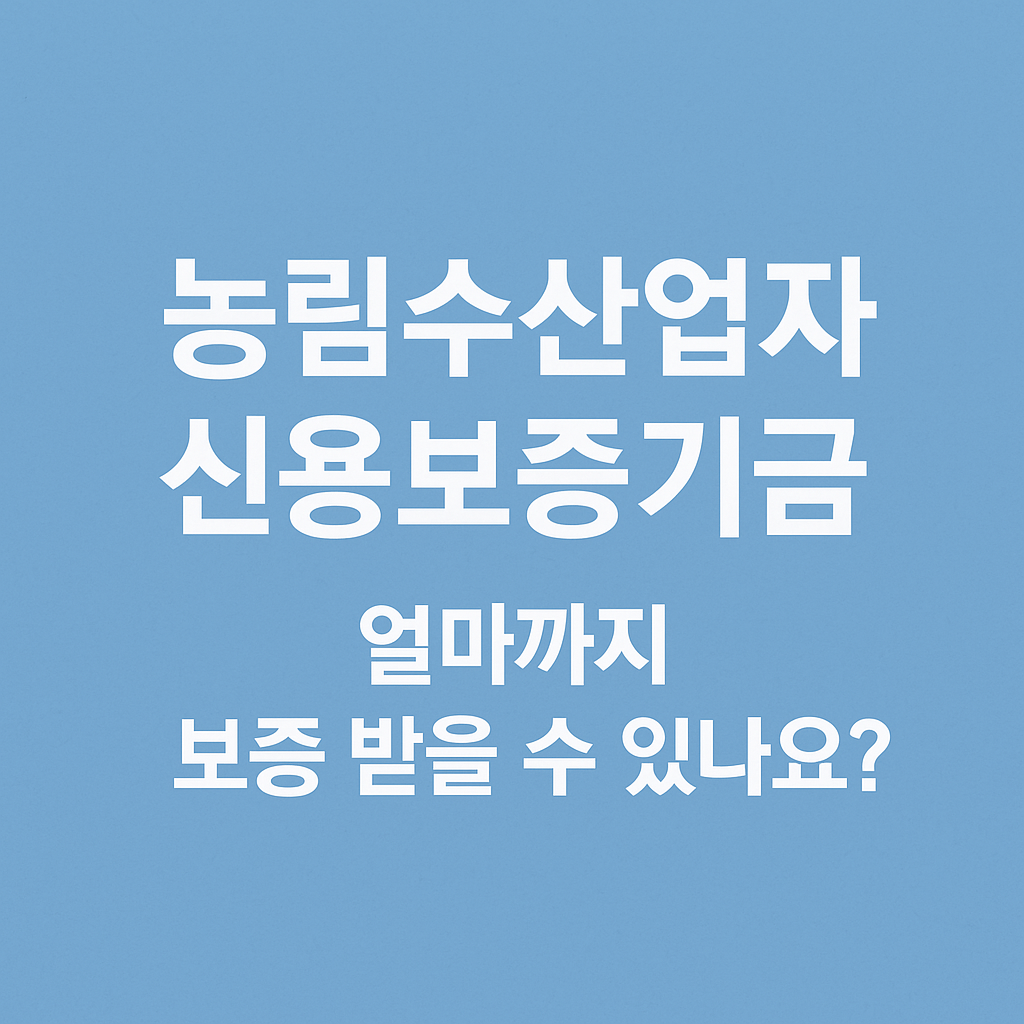 농림수산업자 신용보증기금 보증한도 및 보증비율 총정리 – 얼마까지 받을 수 있을까?