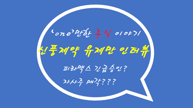  피라맥스 신풍제약 유제만 인터뷰, 신풍제약 인터뷰 정리.  피라맥스 긴급승인?