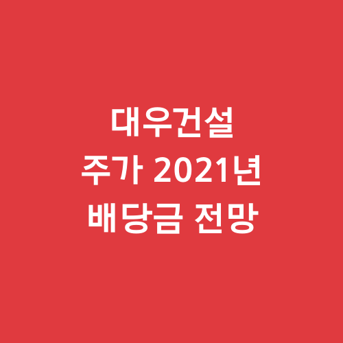  대우건설 주가 2021년 배당금 전망