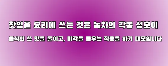  찻잎을 요리에 쓰는 것은 녹차의 각종 성분이 음식의 쓴 맛을 줄이고, 미각을 돋우는 작용을 하기 때문입니다