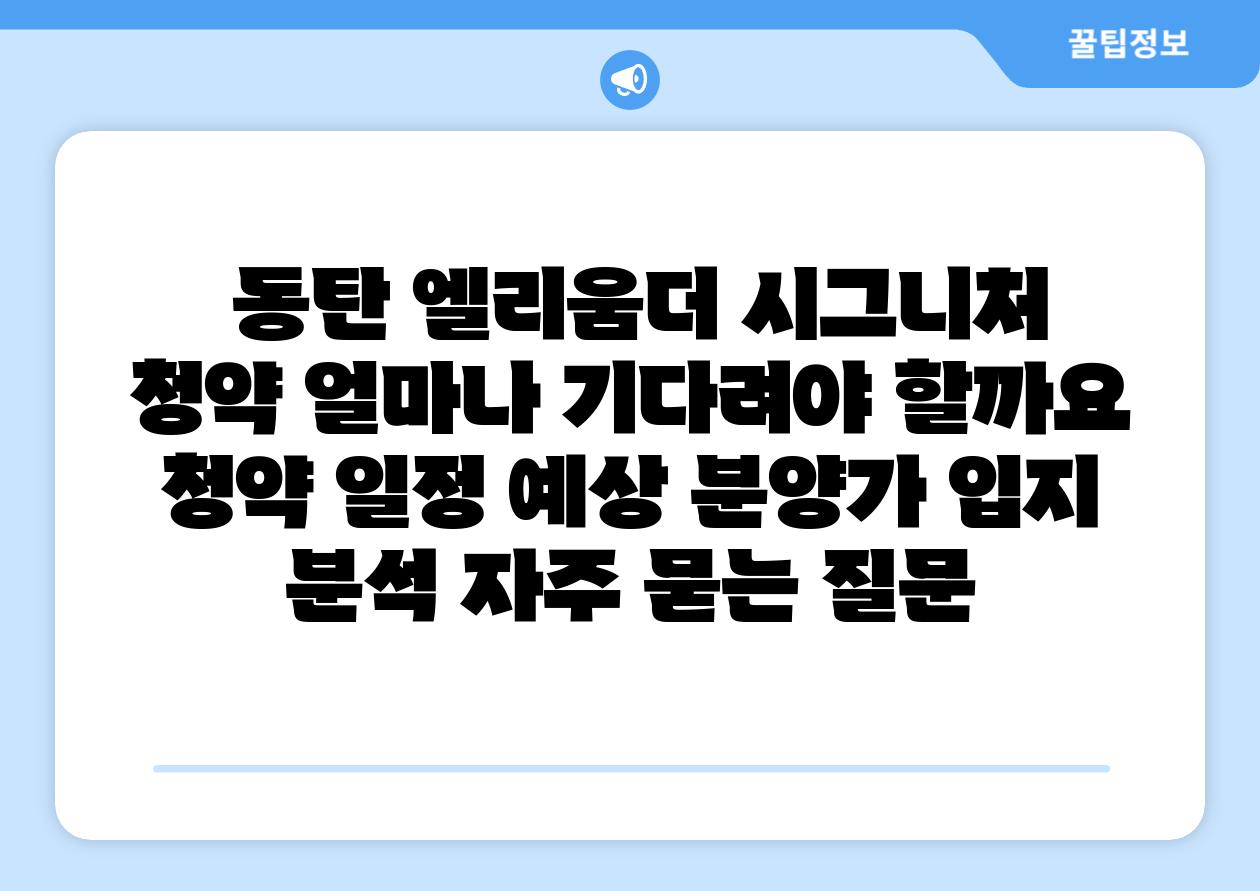  동탄 엘리움더 시그니처 청약 얼마나 기다려야 할까요  청약 일정 예상 분양가 입지 분석 자주 묻는 질문