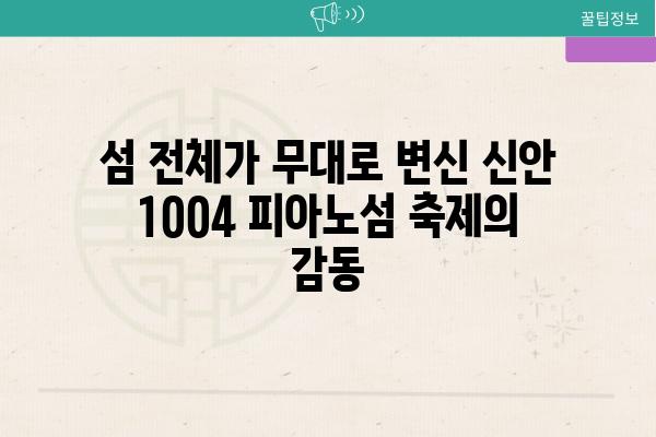 섬 전체가 무대로 변신 신안 1004 피아노섬 축제의 감동