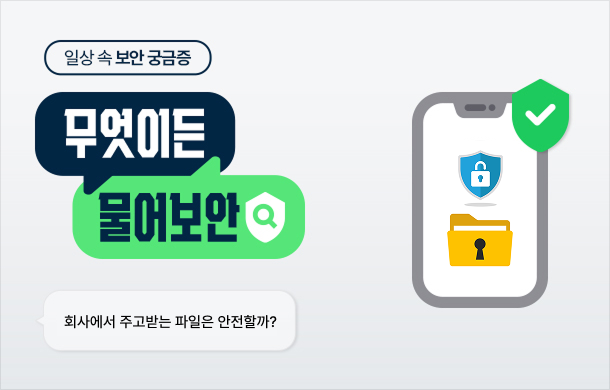 [무엇이든 물어보안] 회사에서 주고받는 파일은 모두 안전할까?