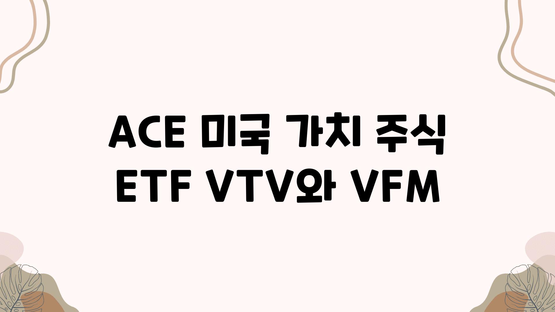 ACE 미국 가치 주식 ETF VTV와 VFM