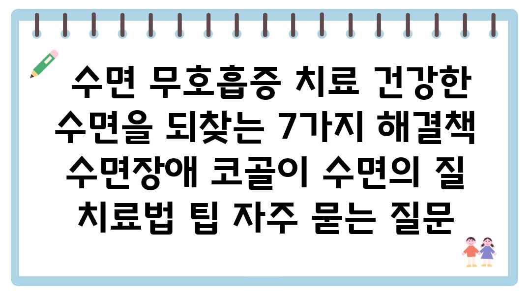  수면 무호흡증 치료 건강한 수면을 되찾는 7가지 해결책  수면장애 코골이 수면의 질 치료법 팁 자주 묻는 질문