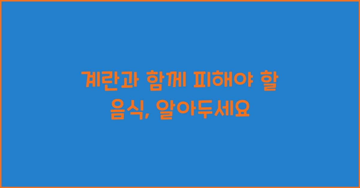 계란과 함께 피해야 할 음식, 무엇이 있을까요?  