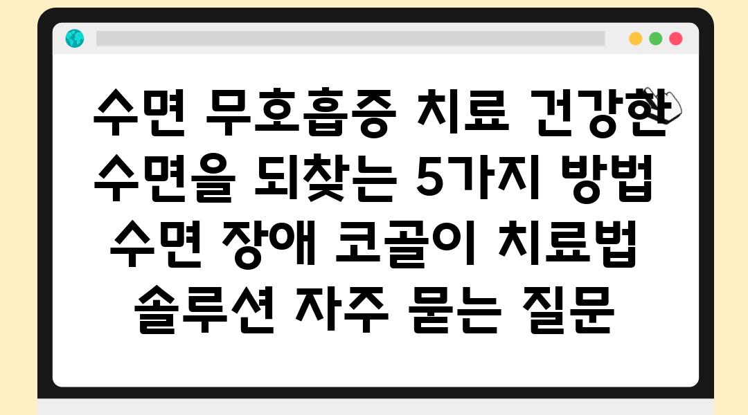  수면 무호흡증 치료 건강한 수면을 되찾는 5가지 방법  수면 장애 코골이 치료법 솔루션 자주 묻는 질문