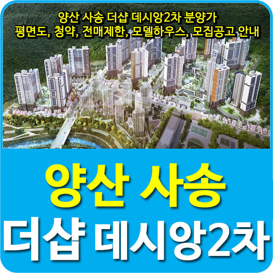  양산 사송 더샵 데시앙2차 분양가 및 평면도, 청약, 전매제한, 모델하우스, 모집공고 안내