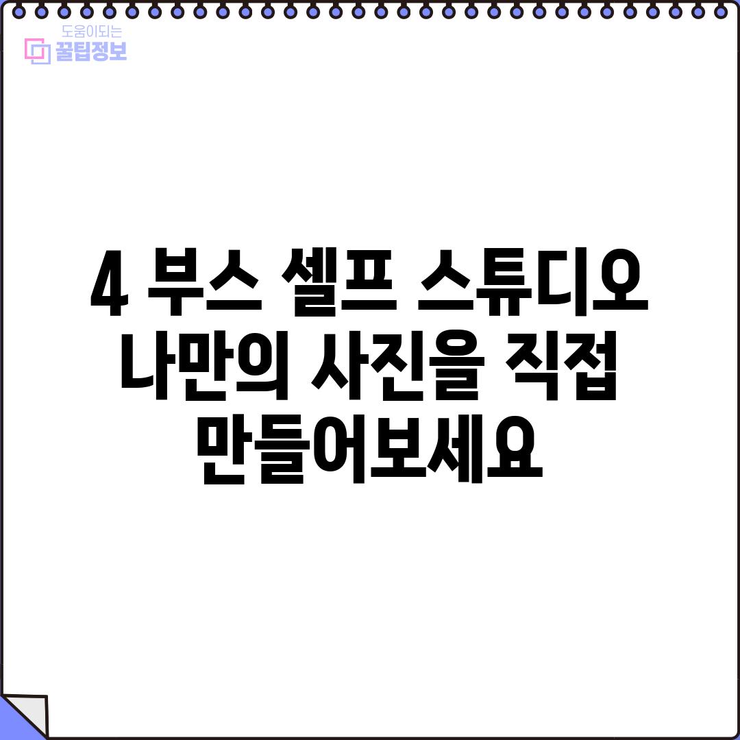 4. 부스 (셀프 스튜디오): 나만의 사진을 직접 만들어보세요!