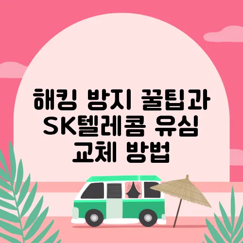 해킹 방지 꿀팁과 SK텔레콤 유심 교체 방법