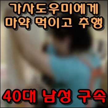  가사도우미에게 마약 먹이고, 추행한 40대 남성 구속