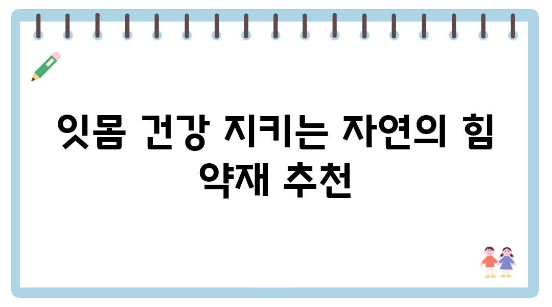 잇몸 건강 지키는 자연의 힘 약재 추천