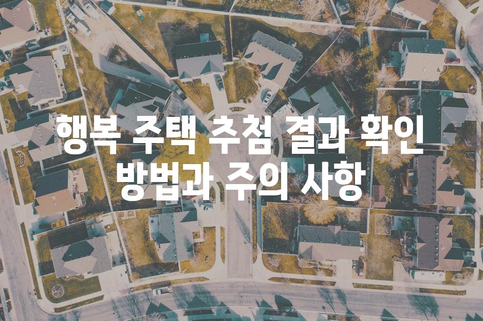행복 주택 추첨 결과 확인 방법과 주의 사항