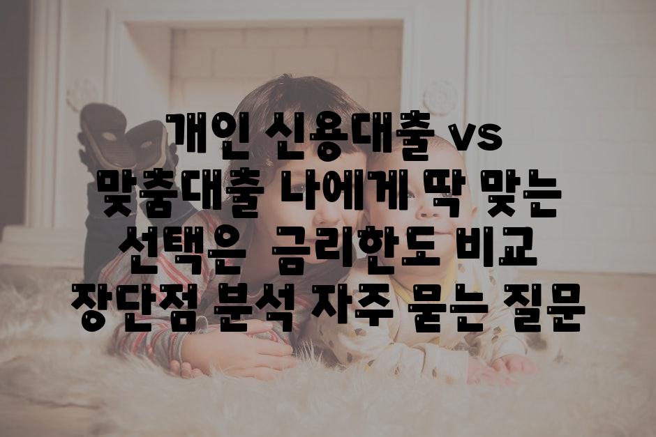  개인 신용대출 vs 맞춤대출 나에게 딱 맞는 선택은  금리한도 비교 장단점 분석 자주 묻는 질문