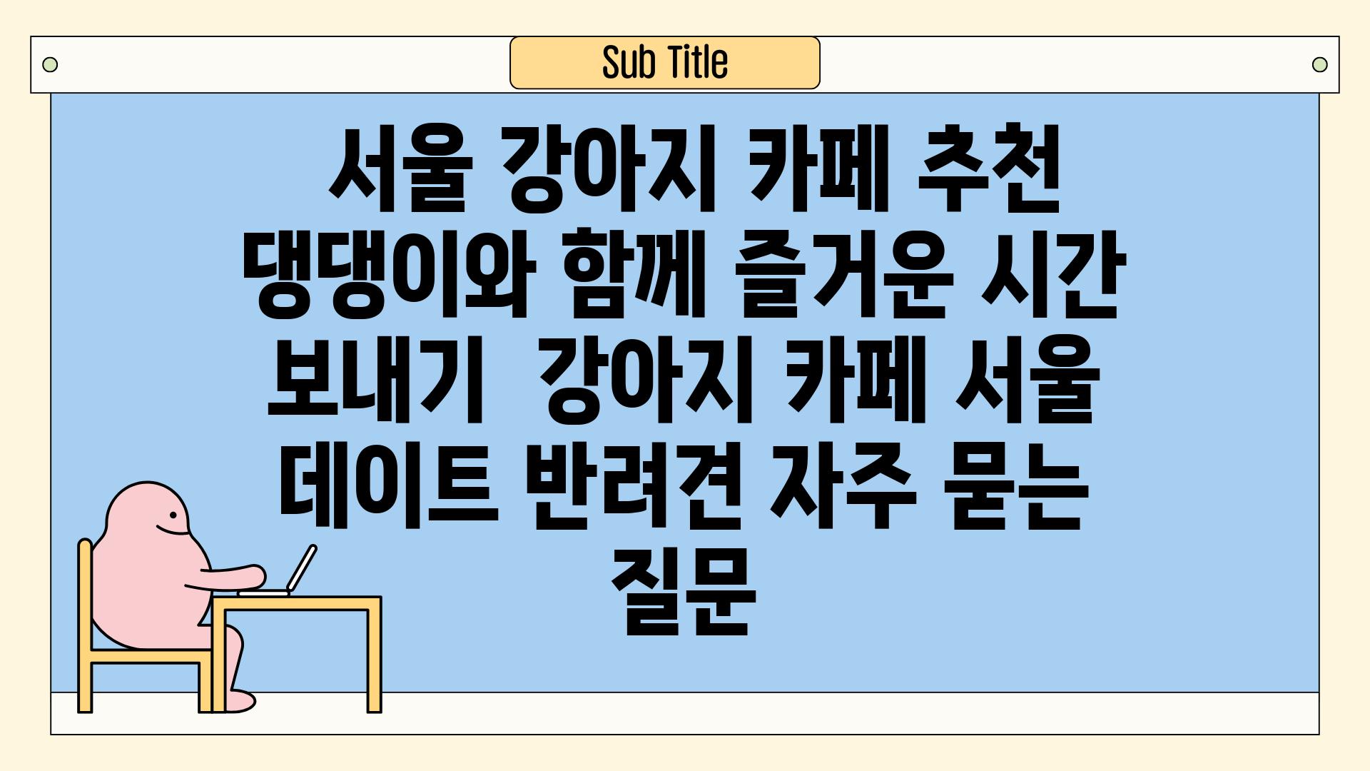  서울 강아지 카페 추천 댕댕이와 함께 즐거운 시간 보내기  강아지 카페 서울 데이트 반려견 자주 묻는 질문