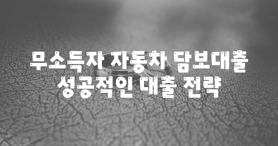 무소득자 자동차 담보대출 성공적인 대출 전략