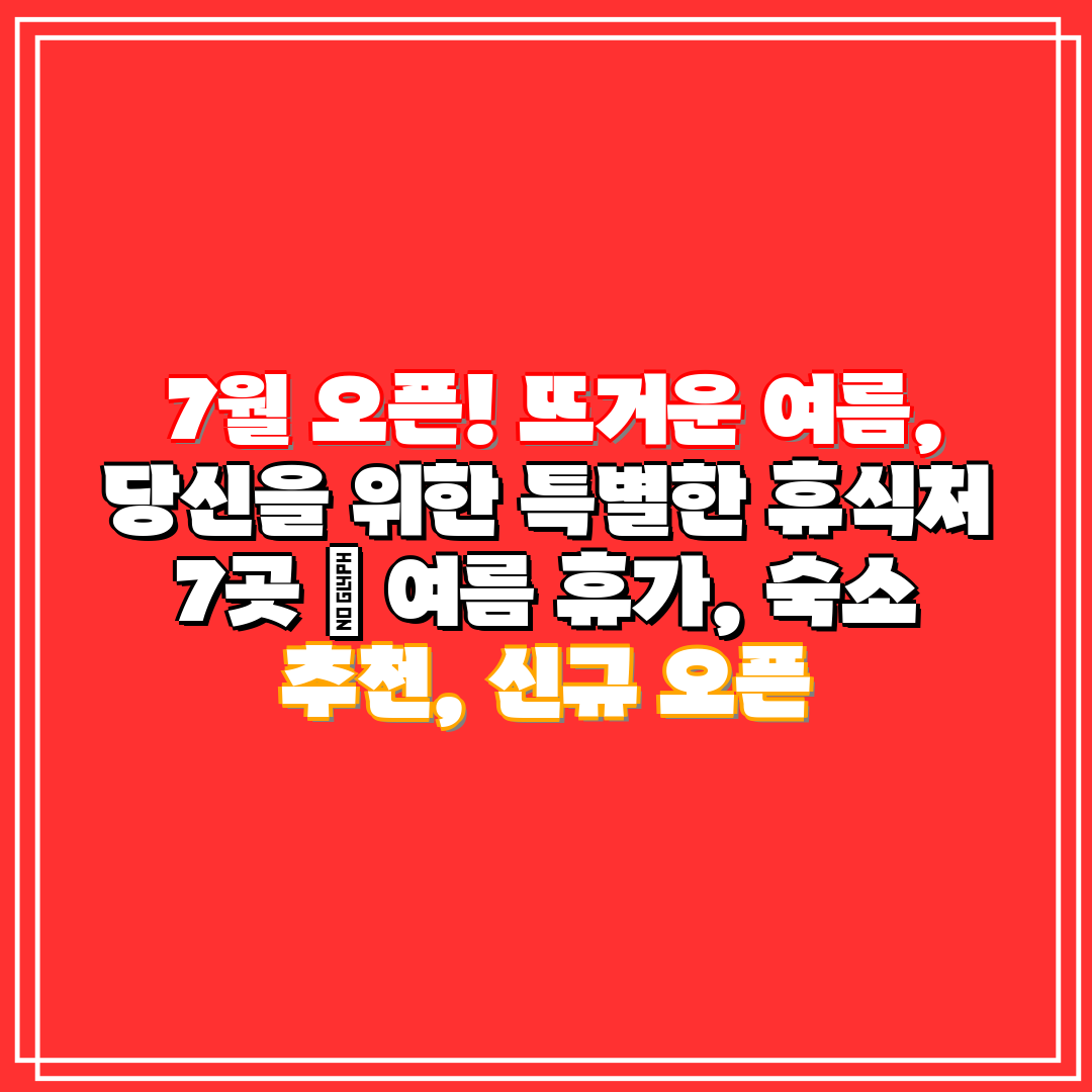 7월 오픈! 뜨거운 여름, 당신을 위한 특별한 휴식처