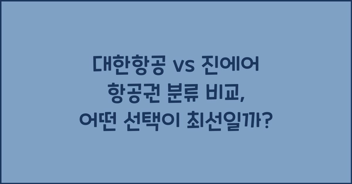 대한항공 vs 진에어 항공권 분류 비교
