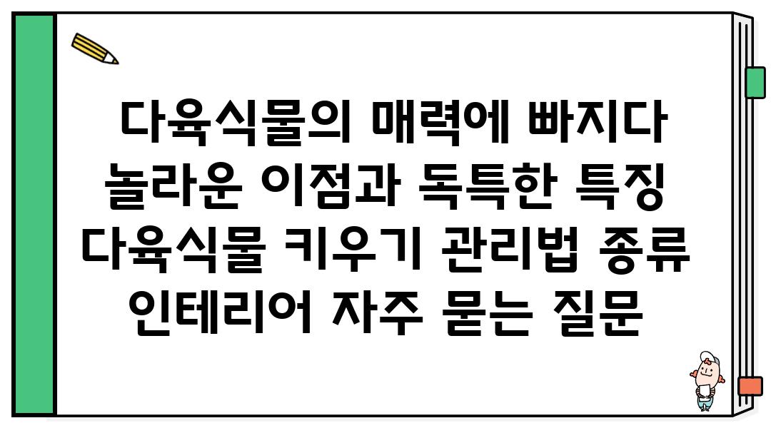  다육식물의 매력에 빠지다 놀라운 장점과 독특한 특징  다육식물 키우기 관리법 종류 인테리어 자주 묻는 질문