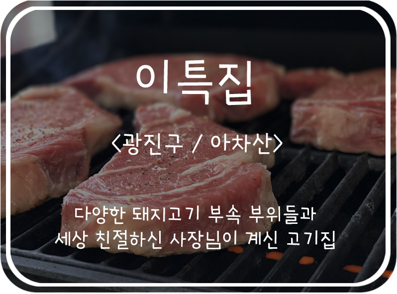  [광진구/아차산] 다양한 특수부위를 한꺼번에! 아차산 유일의 줄서서 먹는 고기 맛집, 이특집