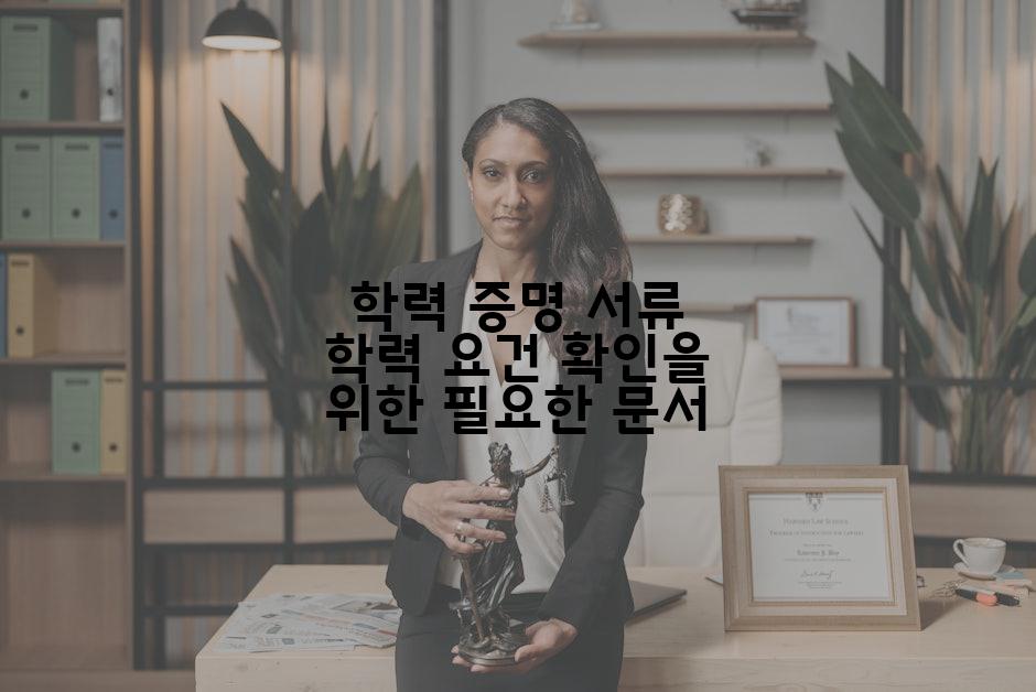 학력 증명 서류 학력 요건 확인을 위한 필요한 문서