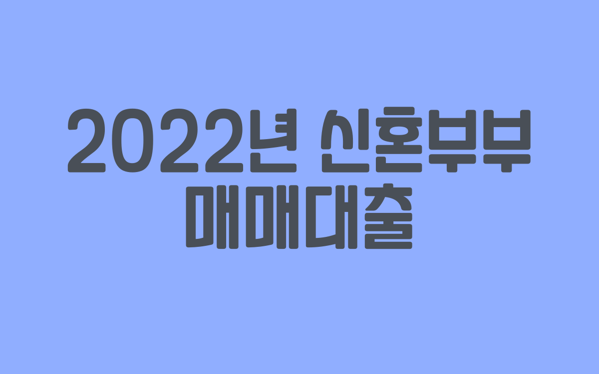  2022년 신혼부부 매매대출 알아보셨나요?