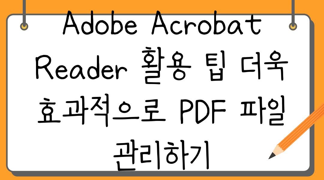 Adobe Acrobat Reader 활용 팁 더욱 효과적으로 PDF 파일 관리하기