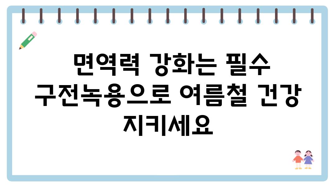  면역력 강화는 필수 구전녹용으로 여름철 건강 지키세요