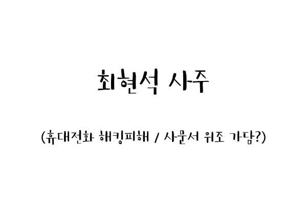  최현석 사주 (휴대전화 해킹피해 / 사문서 위조 가담?)