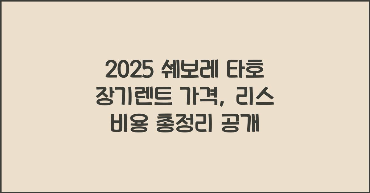 2025 쉐보레 타호 장기렌트 가격, 리스 비용 총정리