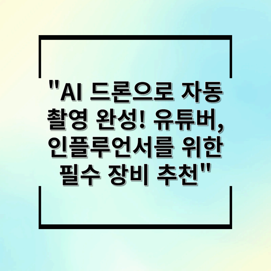 AI 드론으로 자동 촬영 완성! 유튜버, 인플루언서를 위한 필수 장비 추천
