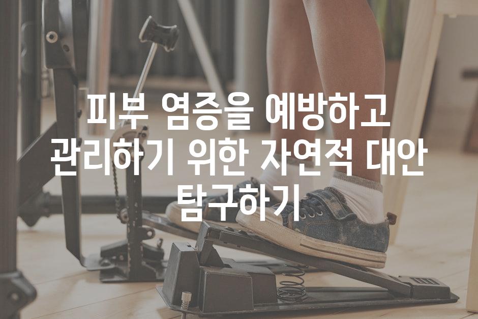 피부 염증을 예방하고 관리하기 위한 자연적 대안 탐구하기