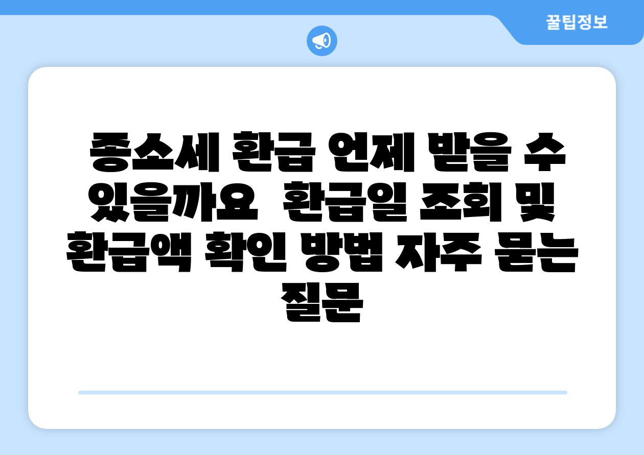  종소세 환급 언제 받을 수 있을까요  환급일 조회 및 환급액 확인 방법 자주 묻는 질문