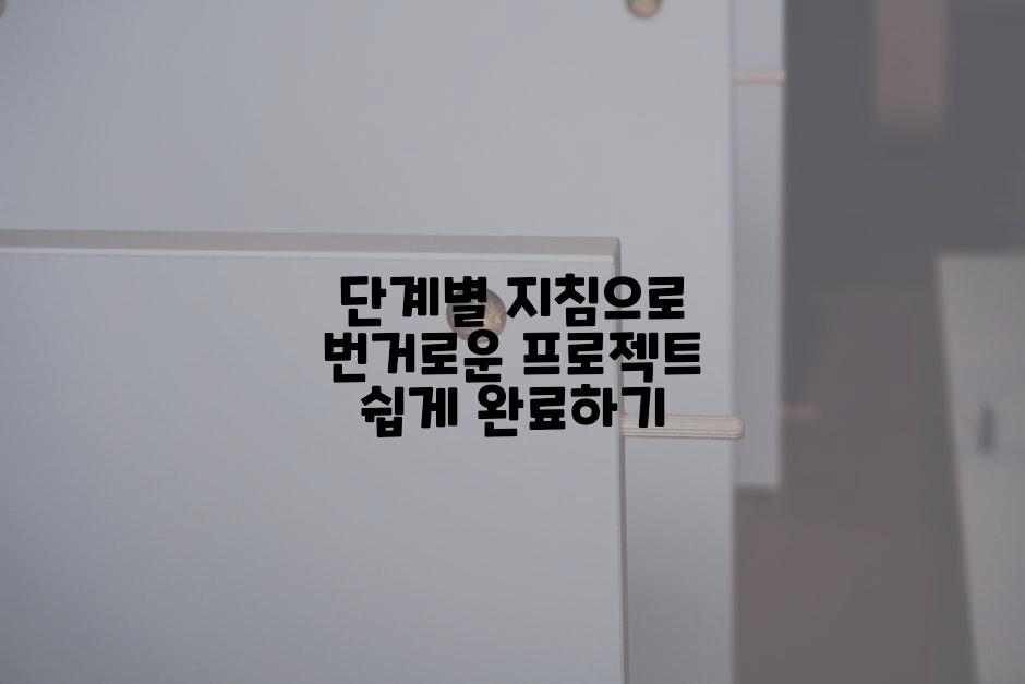 단계별 지침으로 번거로운 프로젝트 쉽게 완료하기