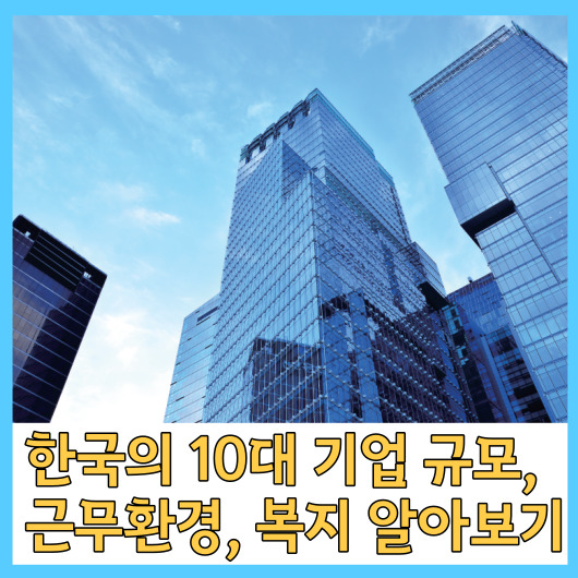  한국의 10대 기업 규모, 근무환경, 복지 알아보기