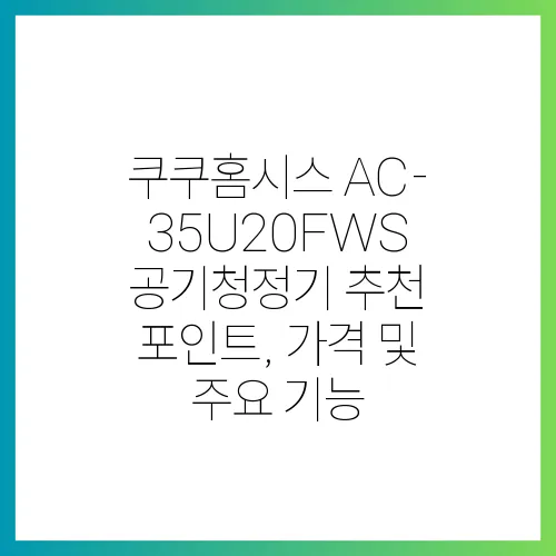 쿠쿠홈시스 AC-35U20FWS 공기청정기 추천 포인트, 가격 및 주요 기능