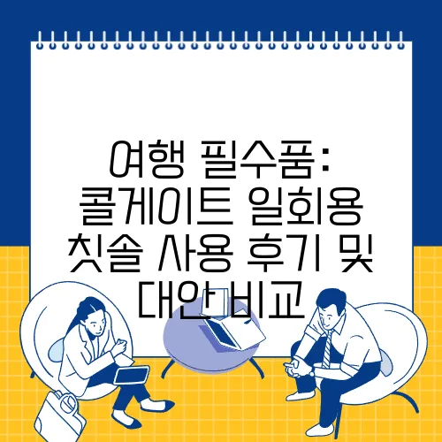 여행 필수품: 콜게이트 일회용 칫솔 사용 후기 및 대안 비교