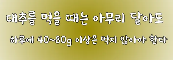 대추를 먹을 때는 아무리 달아도 하루에 40~80g 이상은 먹지 않아야 한다