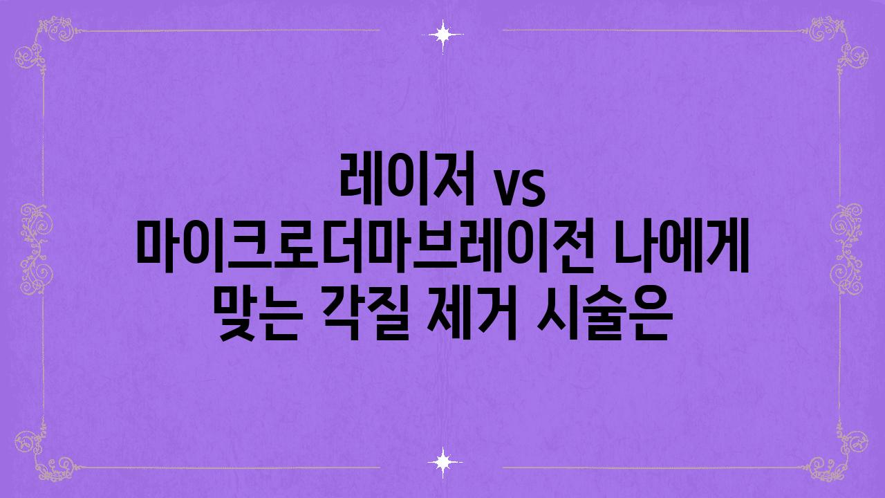 레이저 vs 마이크로더마브레이전 나에게 맞는 각질 제거 시술은