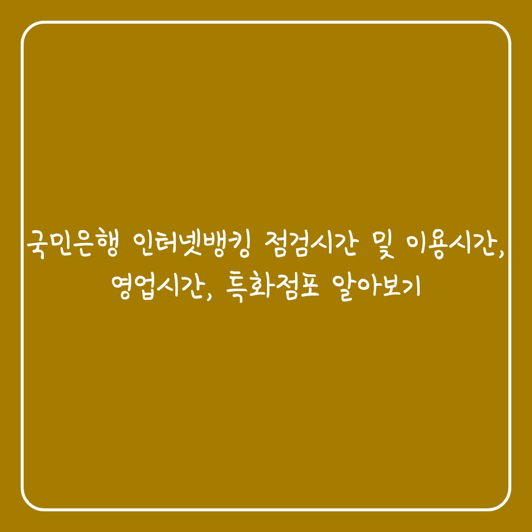  국민은행 인터넷뱅킹 점검시간 및 이용시간, 영업시간, 특화점포 알아보기