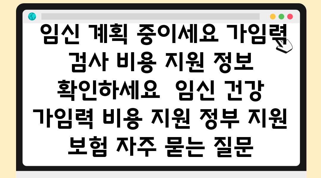  임신 계획 중이세요 가임력 검사 비용 지원 정보 확인하세요  임신 건강 가임력 비용 지원 정부 지원 보험 자주 묻는 질문