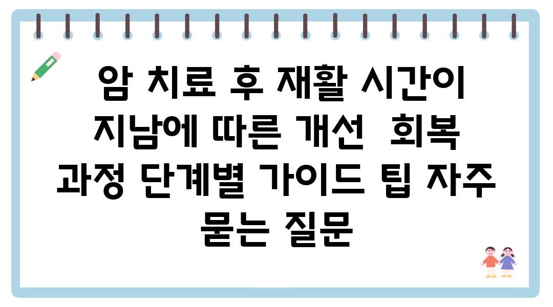  암 치료 후 재활 시간이 지남에 따른 개선  회복 과정 단계별 설명서 팁 자주 묻는 질문