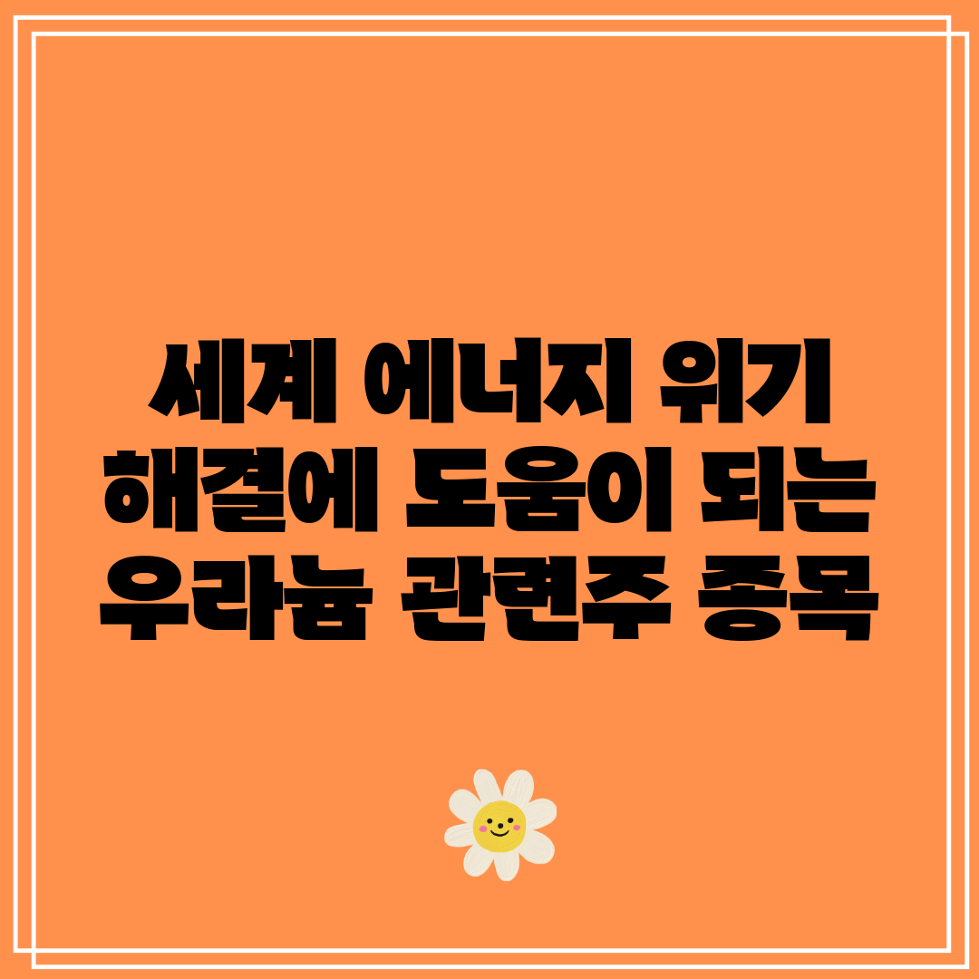 세계 에너지 위기 해결에 도움이 되는 우라늄 관련주 종